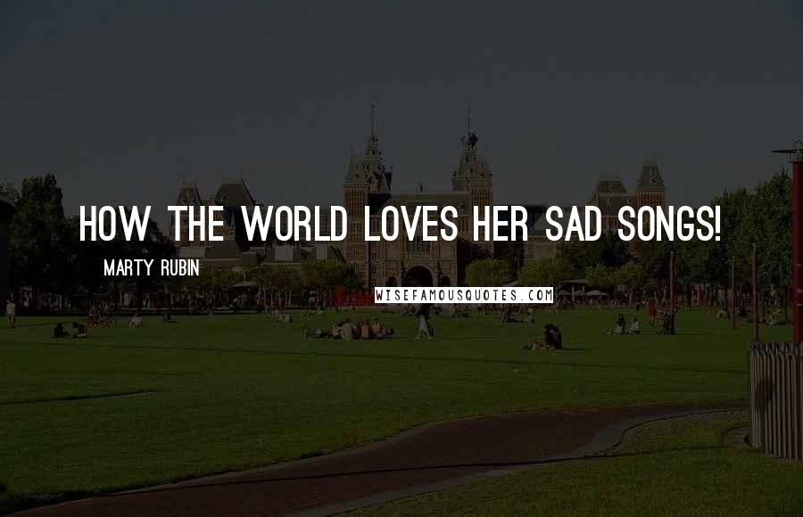 Marty Rubin Quotes: How the world loves her sad songs!