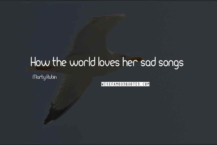 Marty Rubin Quotes: How the world loves her sad songs!