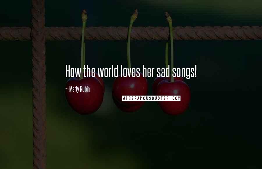 Marty Rubin Quotes: How the world loves her sad songs!