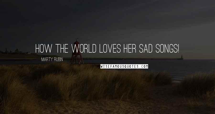 Marty Rubin Quotes: How the world loves her sad songs!