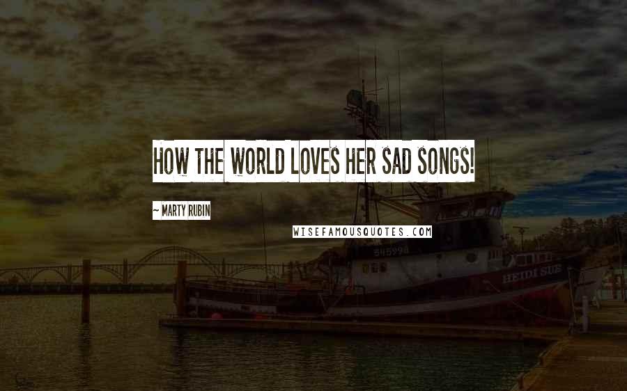 Marty Rubin Quotes: How the world loves her sad songs!