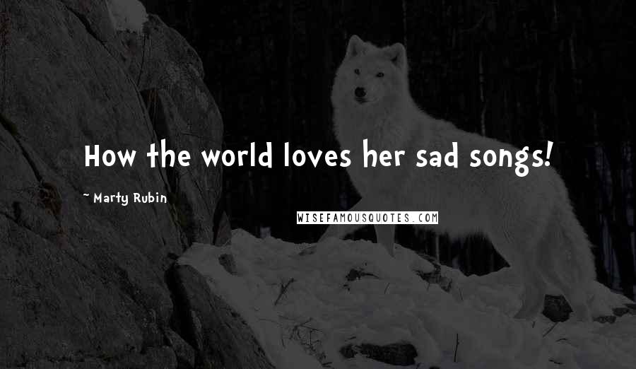 Marty Rubin Quotes: How the world loves her sad songs!