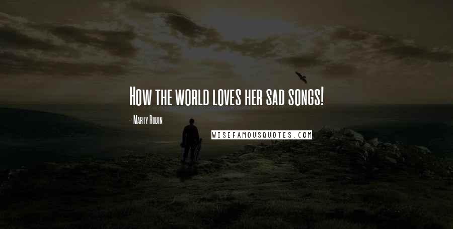 Marty Rubin Quotes: How the world loves her sad songs!