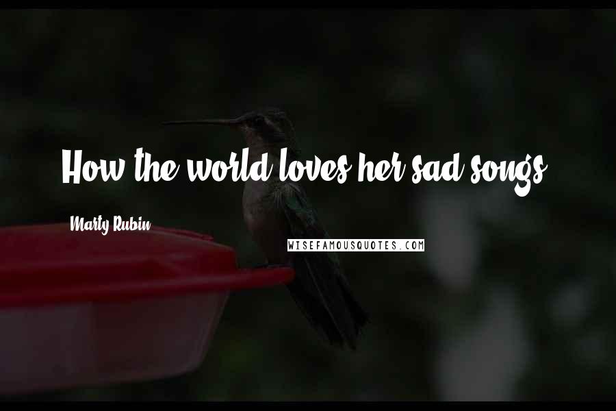 Marty Rubin Quotes: How the world loves her sad songs!