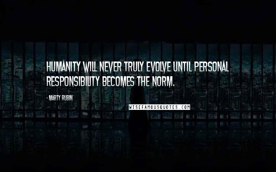 Marty Rubin Quotes: Humanity will never truly evolve until personal responsibility becomes the norm.