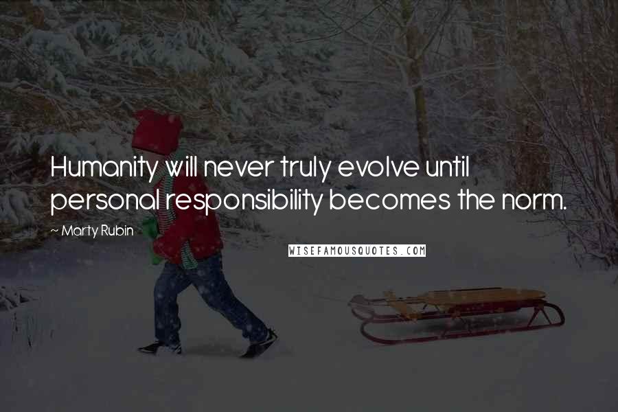 Marty Rubin Quotes: Humanity will never truly evolve until personal responsibility becomes the norm.