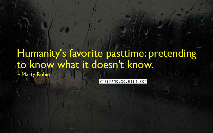 Marty Rubin Quotes: Humanity's favorite pasttime: pretending to know what it doesn't know.