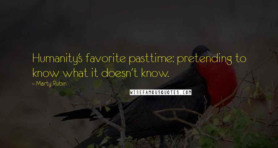 Marty Rubin Quotes: Humanity's favorite pasttime: pretending to know what it doesn't know.