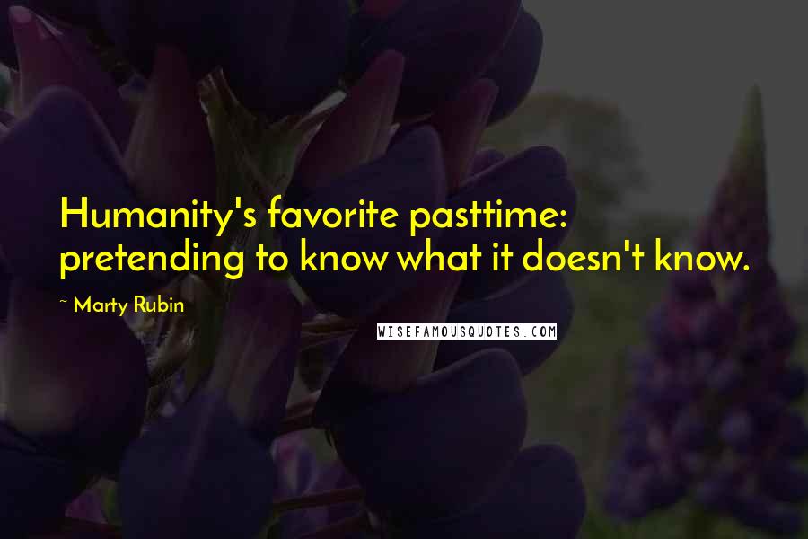 Marty Rubin Quotes: Humanity's favorite pasttime: pretending to know what it doesn't know.