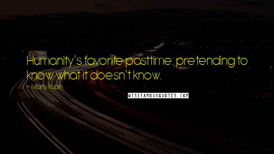 Marty Rubin Quotes: Humanity's favorite pasttime: pretending to know what it doesn't know.