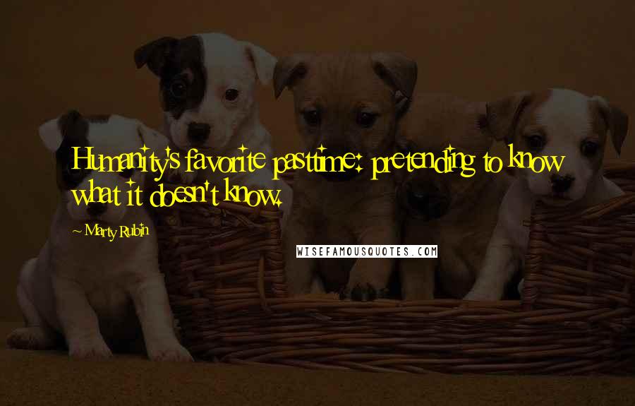 Marty Rubin Quotes: Humanity's favorite pasttime: pretending to know what it doesn't know.