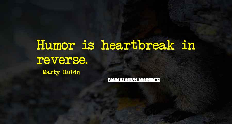 Marty Rubin Quotes: Humor is heartbreak in reverse.