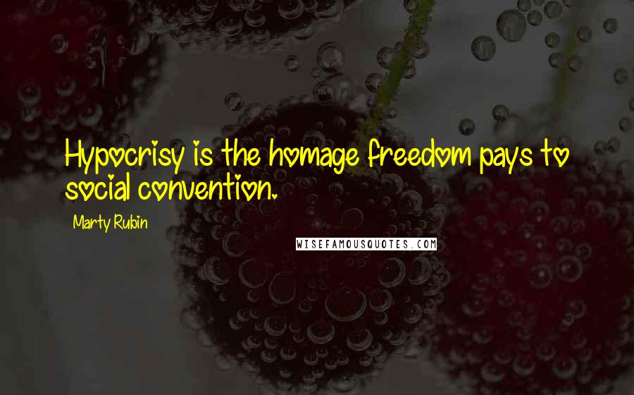 Marty Rubin Quotes: Hypocrisy is the homage freedom pays to social convention.