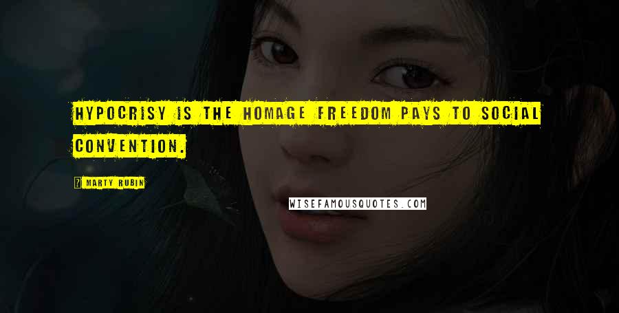 Marty Rubin Quotes: Hypocrisy is the homage freedom pays to social convention.