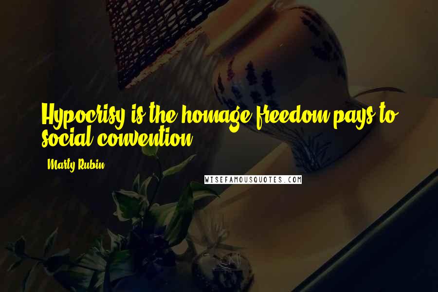 Marty Rubin Quotes: Hypocrisy is the homage freedom pays to social convention.