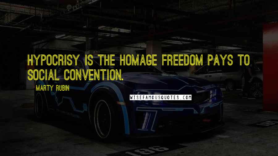Marty Rubin Quotes: Hypocrisy is the homage freedom pays to social convention.