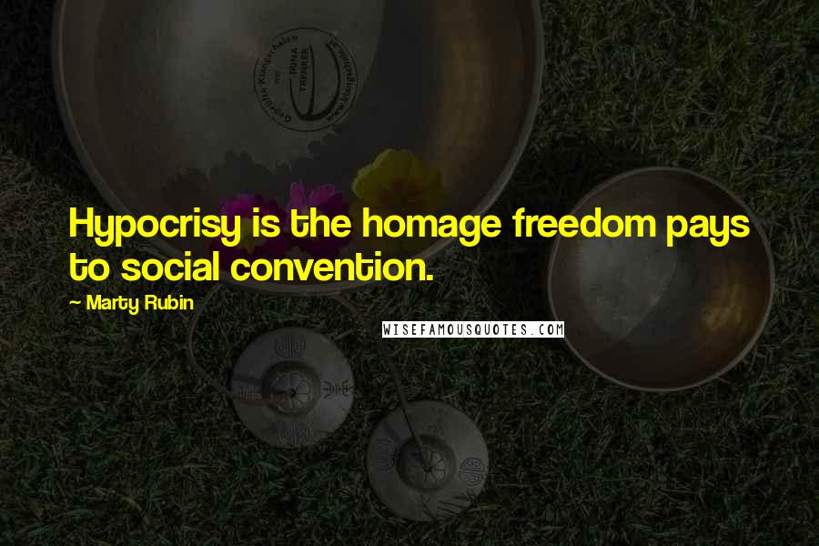 Marty Rubin Quotes: Hypocrisy is the homage freedom pays to social convention.