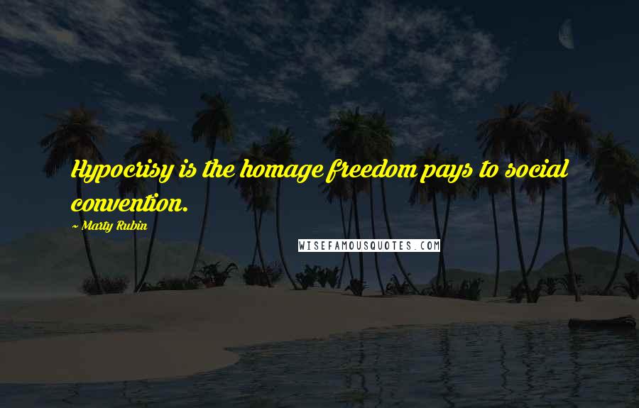 Marty Rubin Quotes: Hypocrisy is the homage freedom pays to social convention.