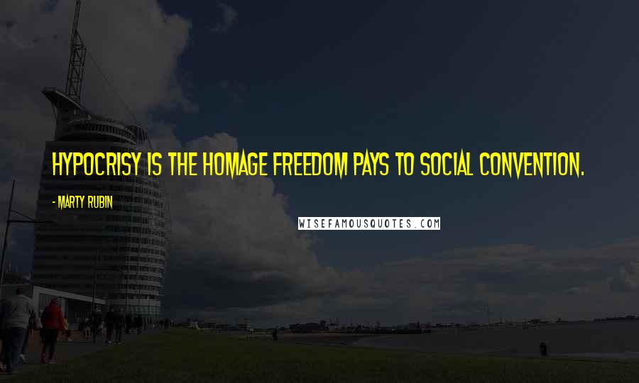Marty Rubin Quotes: Hypocrisy is the homage freedom pays to social convention.