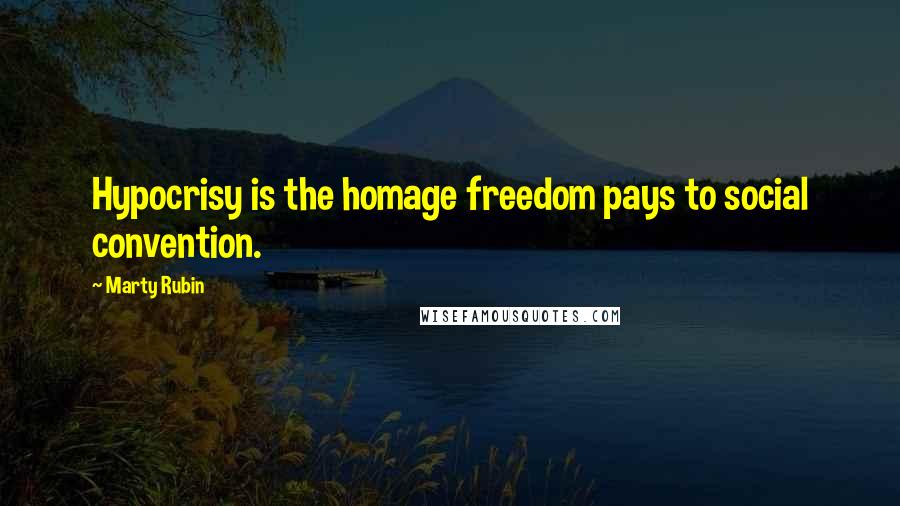 Marty Rubin Quotes: Hypocrisy is the homage freedom pays to social convention.