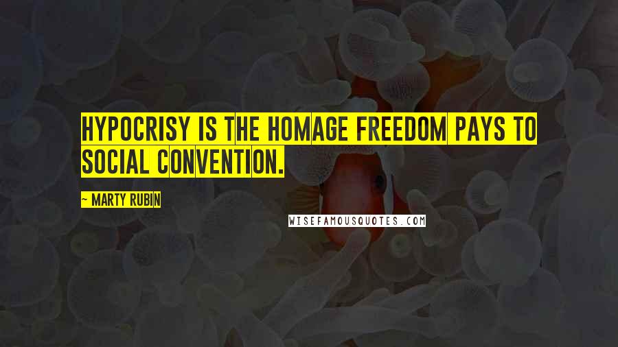 Marty Rubin Quotes: Hypocrisy is the homage freedom pays to social convention.
