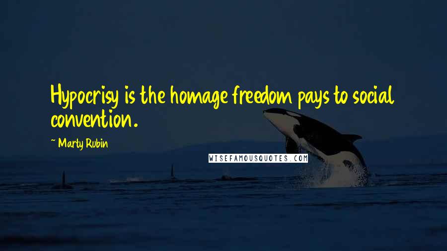 Marty Rubin Quotes: Hypocrisy is the homage freedom pays to social convention.