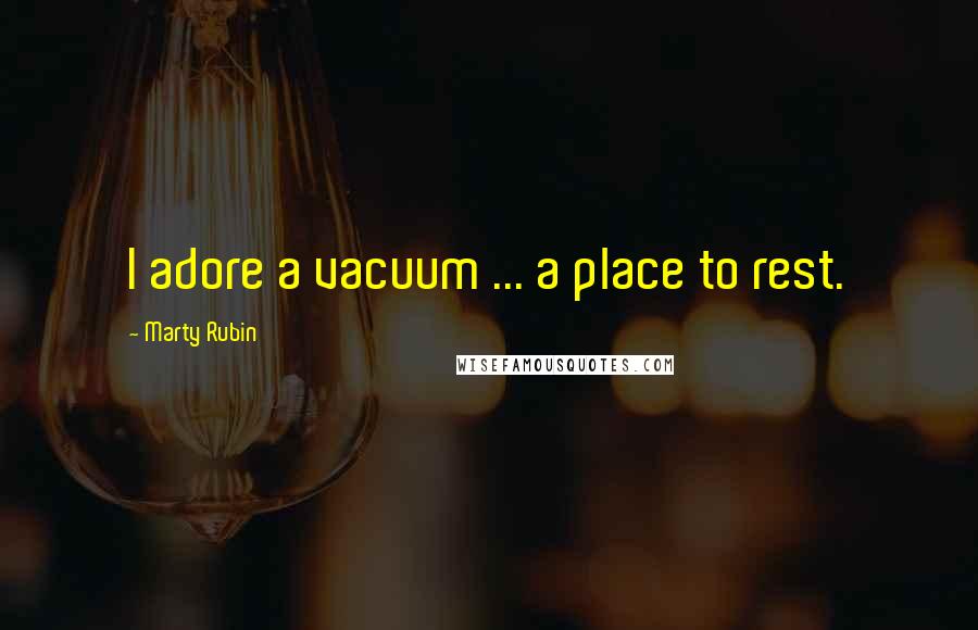 Marty Rubin Quotes: I adore a vacuum ... a place to rest.