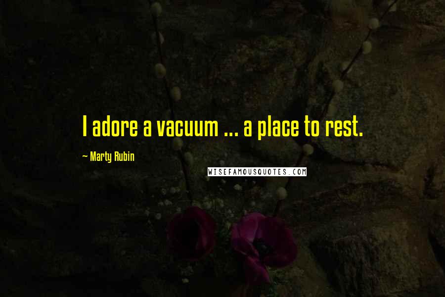 Marty Rubin Quotes: I adore a vacuum ... a place to rest.