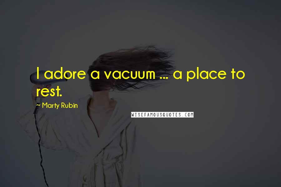 Marty Rubin Quotes: I adore a vacuum ... a place to rest.