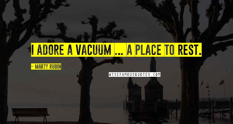 Marty Rubin Quotes: I adore a vacuum ... a place to rest.