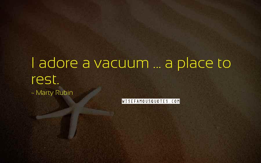 Marty Rubin Quotes: I adore a vacuum ... a place to rest.