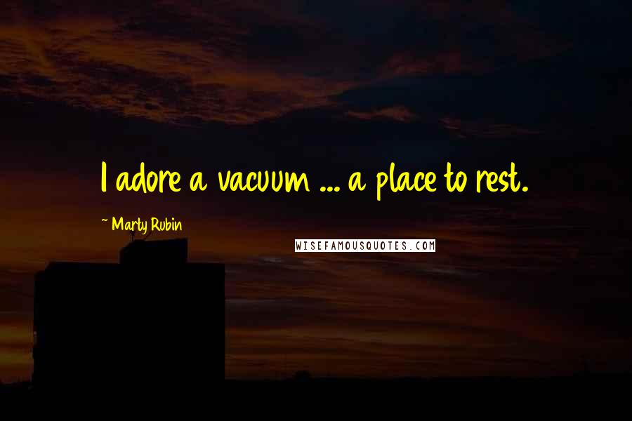 Marty Rubin Quotes: I adore a vacuum ... a place to rest.