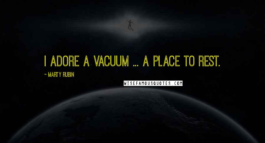 Marty Rubin Quotes: I adore a vacuum ... a place to rest.