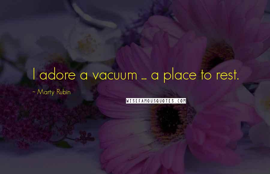 Marty Rubin Quotes: I adore a vacuum ... a place to rest.