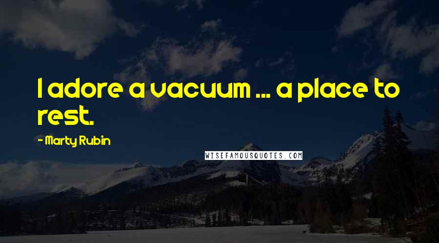 Marty Rubin Quotes: I adore a vacuum ... a place to rest.