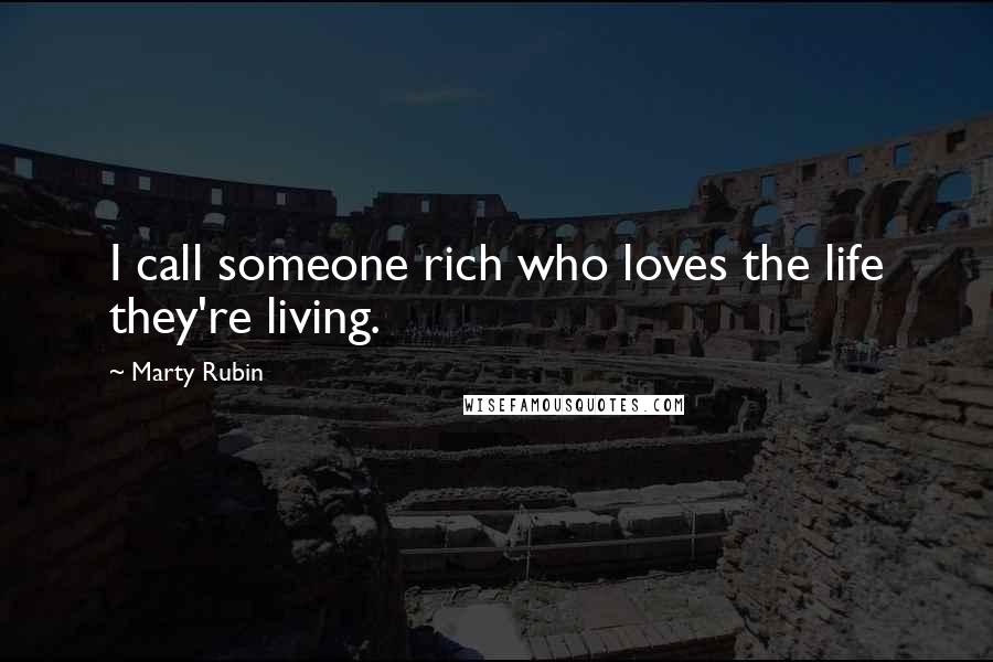 Marty Rubin Quotes: I call someone rich who loves the life they're living.