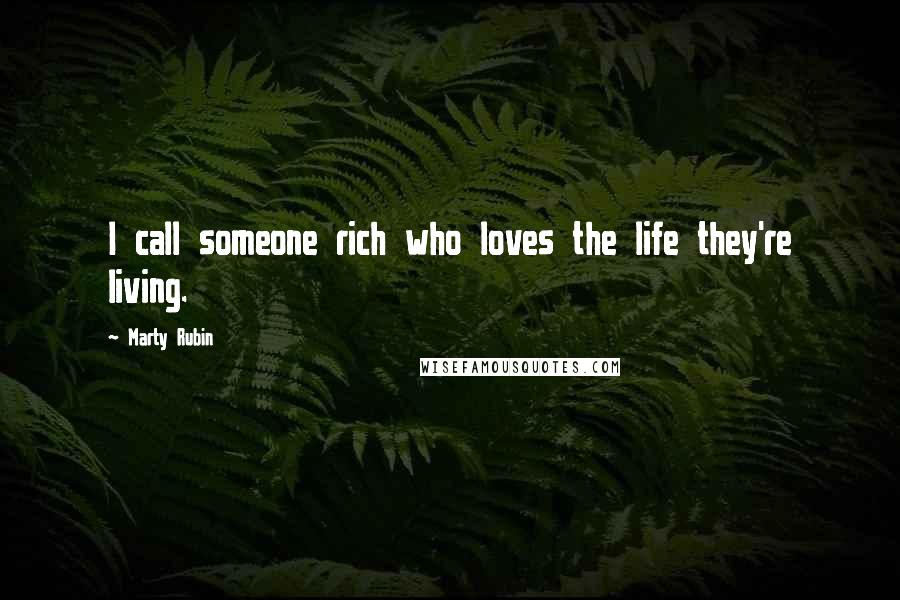 Marty Rubin Quotes: I call someone rich who loves the life they're living.