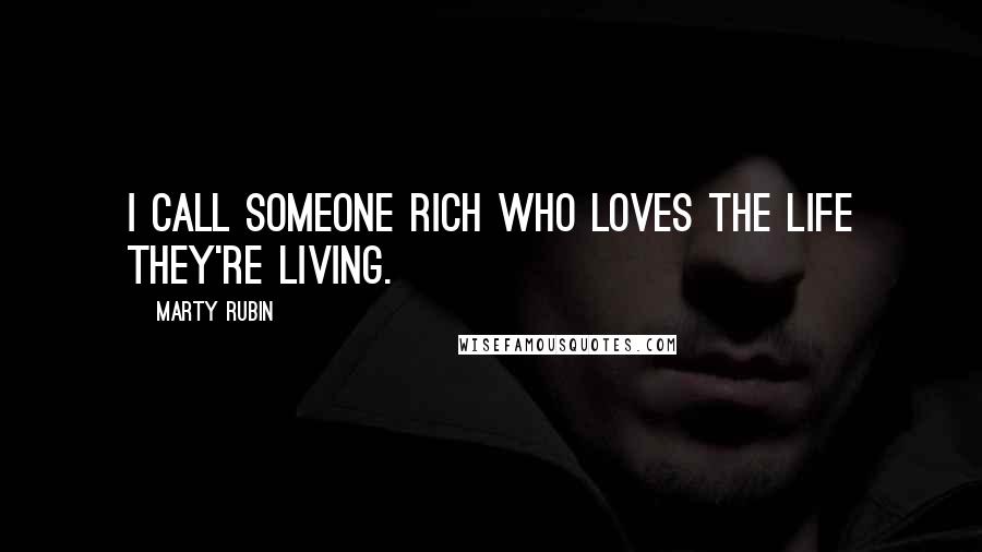 Marty Rubin Quotes: I call someone rich who loves the life they're living.