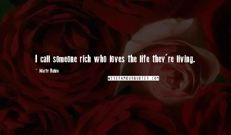 Marty Rubin Quotes: I call someone rich who loves the life they're living.