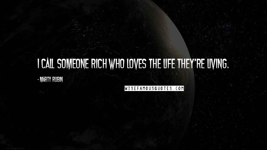 Marty Rubin Quotes: I call someone rich who loves the life they're living.