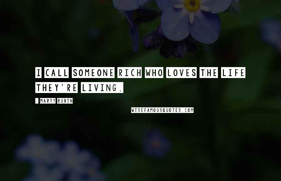 Marty Rubin Quotes: I call someone rich who loves the life they're living.