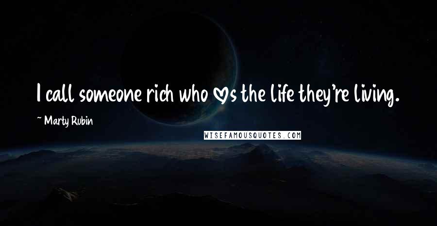 Marty Rubin Quotes: I call someone rich who loves the life they're living.