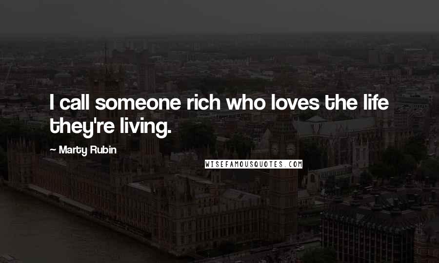 Marty Rubin Quotes: I call someone rich who loves the life they're living.