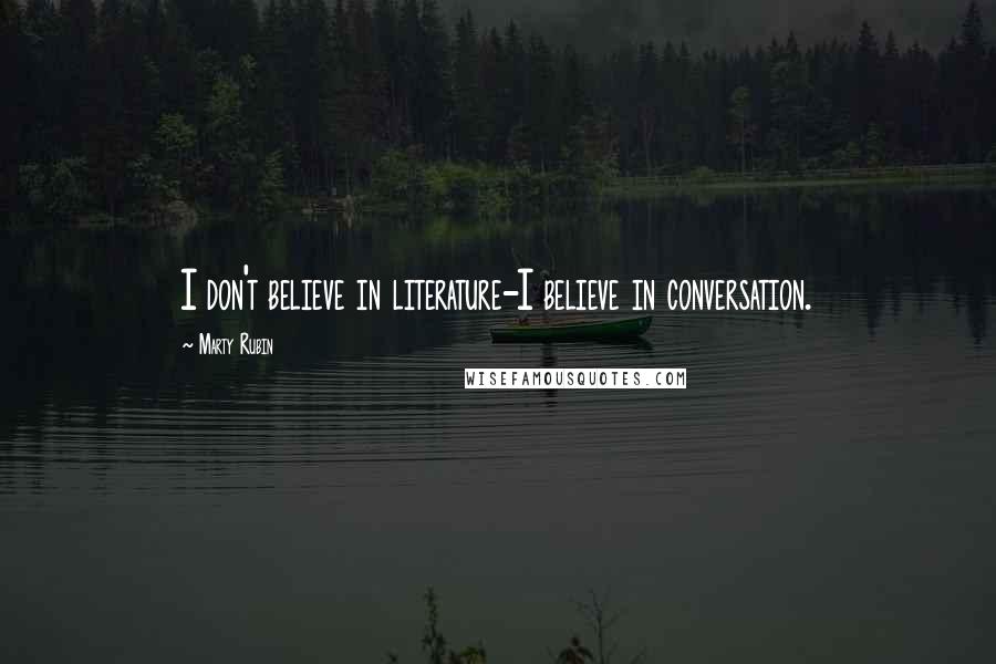 Marty Rubin Quotes: I don't believe in literature-I believe in conversation.