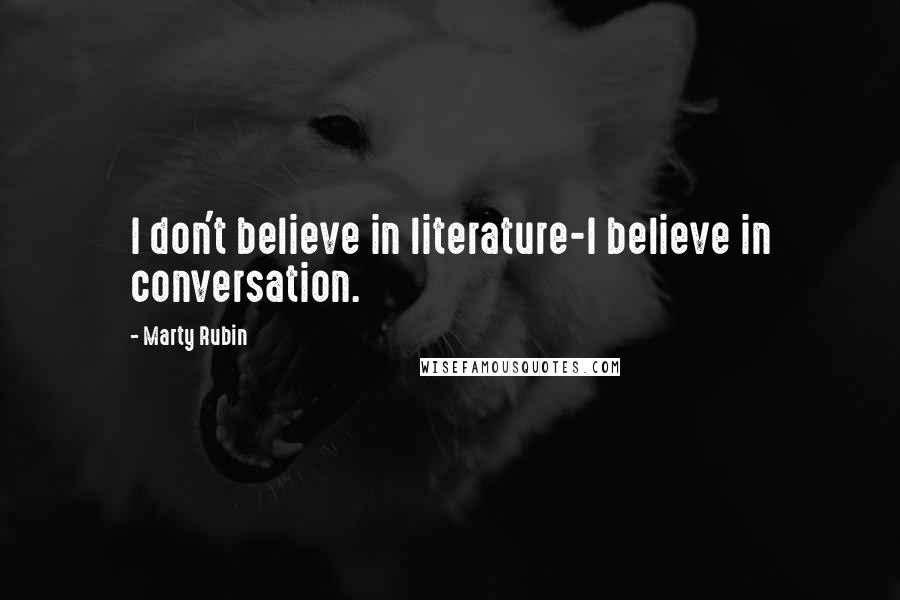 Marty Rubin Quotes: I don't believe in literature-I believe in conversation.