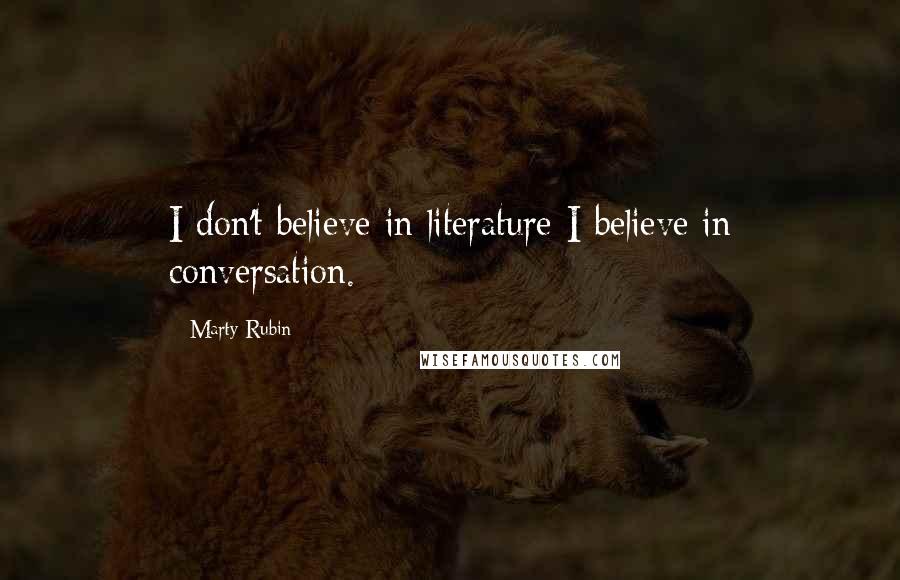 Marty Rubin Quotes: I don't believe in literature-I believe in conversation.