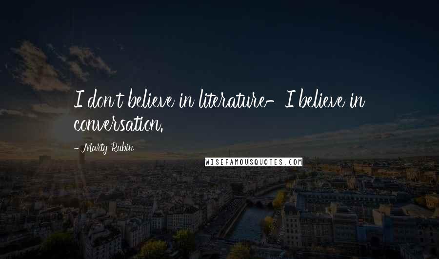 Marty Rubin Quotes: I don't believe in literature-I believe in conversation.