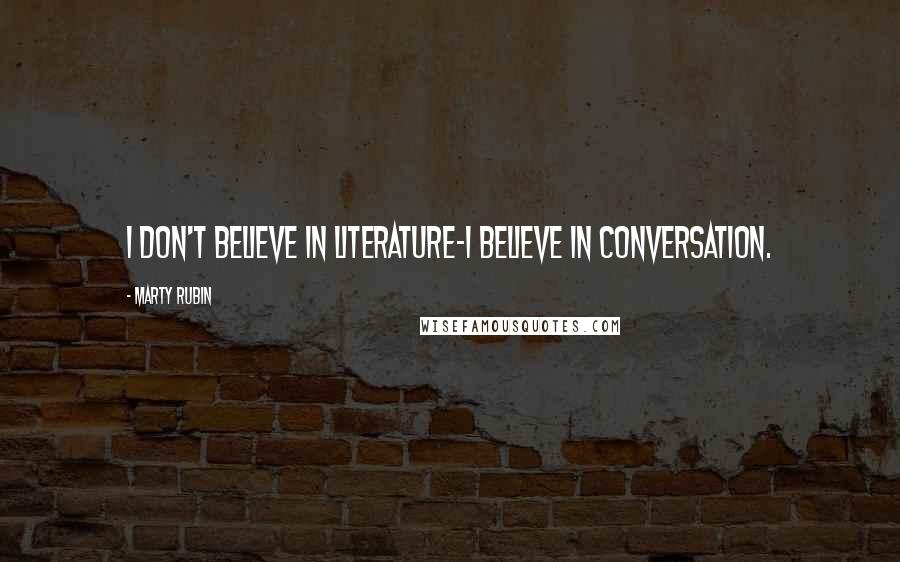 Marty Rubin Quotes: I don't believe in literature-I believe in conversation.