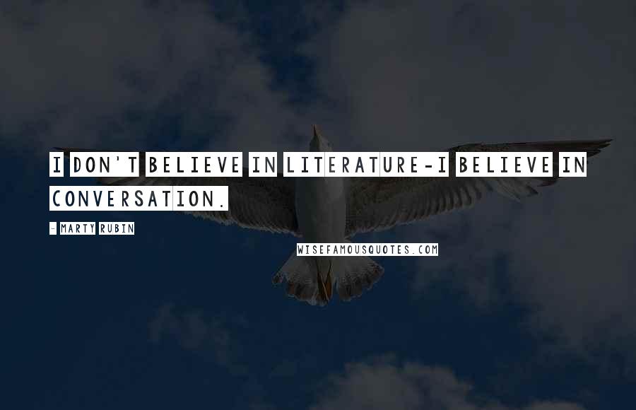 Marty Rubin Quotes: I don't believe in literature-I believe in conversation.