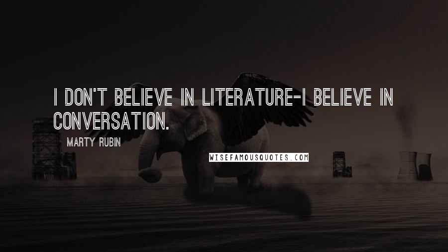 Marty Rubin Quotes: I don't believe in literature-I believe in conversation.